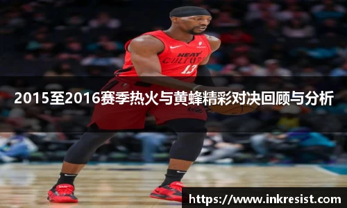 2015至2016赛季热火与黄蜂精彩对决回顾与分析