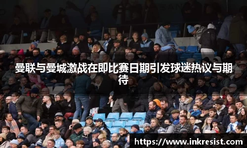 曼联与曼城激战在即比赛日期引发球迷热议与期待