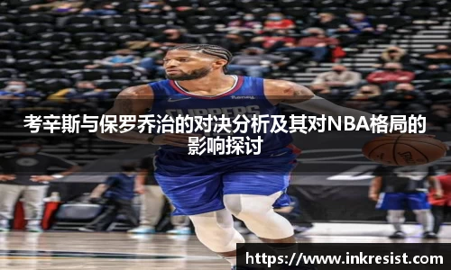 考辛斯与保罗乔治的对决分析及其对NBA格局的影响探讨