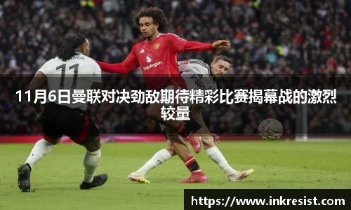 11月6日曼联对决劲敌期待精彩比赛揭幕战的激烈较量