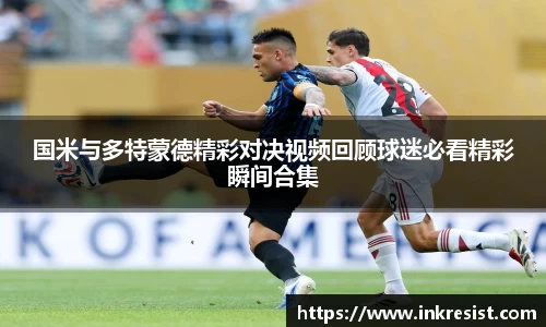 国米与多特蒙德精彩对决视频回顾球迷必看精彩瞬间合集