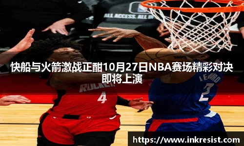 快船与火箭激战正酣10月27日NBA赛场精彩对决即将上演
