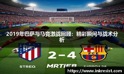 2019年巴萨与马竞激战回顾：精彩瞬间与战术分析