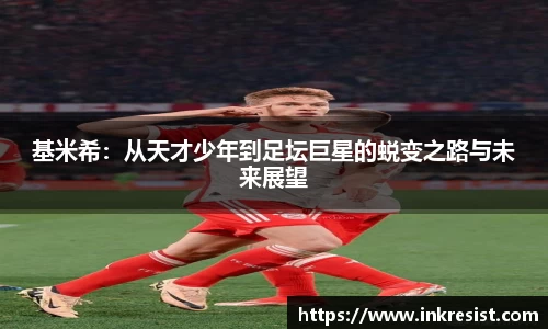 基米希：从天才少年到足坛巨星的蜕变之路与未来展望