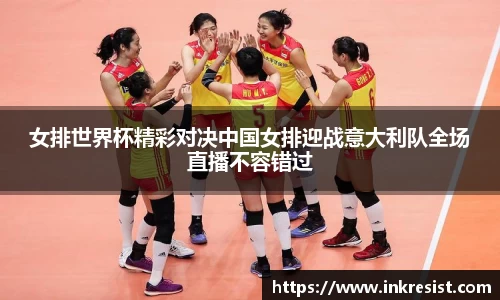 女排世界杯精彩对决中国女排迎战意大利队全场直播不容错过