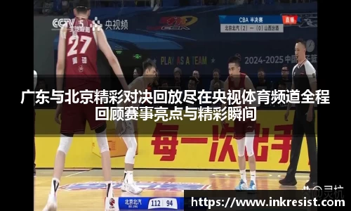 广东与北京精彩对决回放尽在央视体育频道全程回顾赛事亮点与精彩瞬间