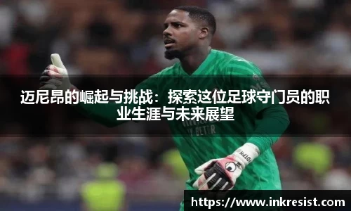 迈尼昂的崛起与挑战：探索这位足球守门员的职业生涯与未来展望