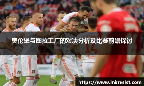 奥伦堡与图拉工厂的对决分析及比赛前瞻探讨