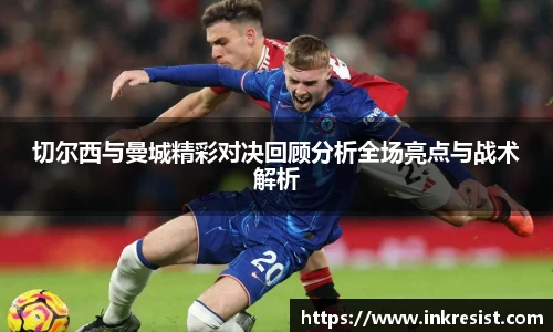 切尔西与曼城精彩对决回顾分析全场亮点与战术解析