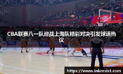CBA联赛八一队迎战上海队精彩对决引发球迷热议
