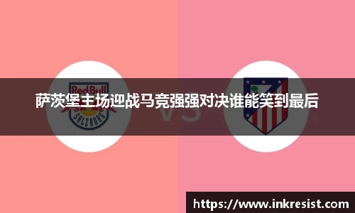萨茨堡主场迎战马竞强强对决谁能笑到最后