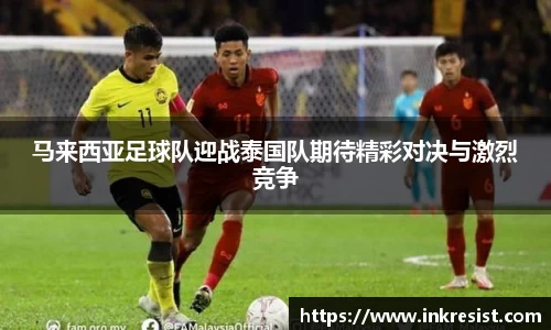 马来西亚足球队迎战泰国队期待精彩对决与激烈竞争