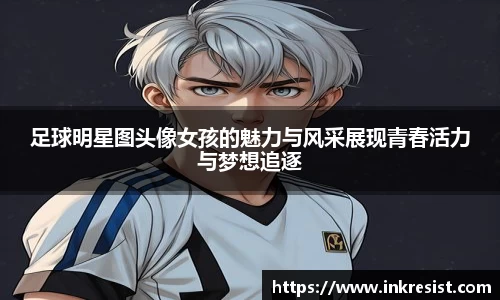 足球明星图头像女孩的魅力与风采展现青春活力与梦想追逐