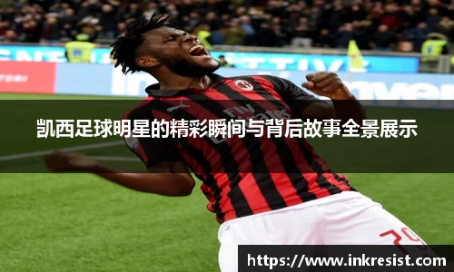 凯西足球明星的精彩瞬间与背后故事全景展示