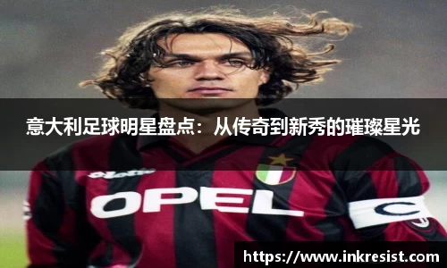 意大利足球明星盘点：从传奇到新秀的璀璨星光