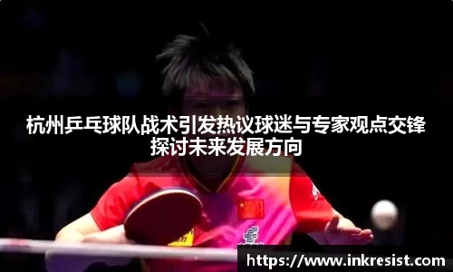 杭州乒乓球队战术引发热议球迷与专家观点交锋探讨未来发展方向