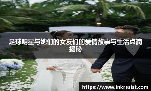 足球明星与她们的女友们的爱情故事与生活点滴揭秘