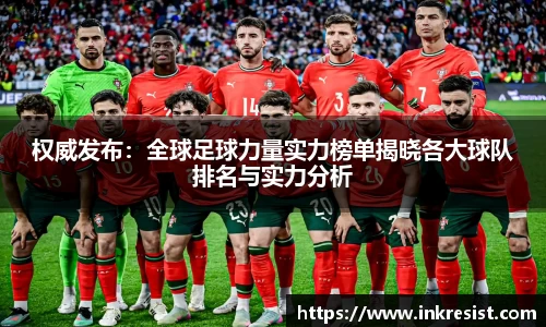 权威发布：全球足球力量实力榜单揭晓各大球队排名与实力分析