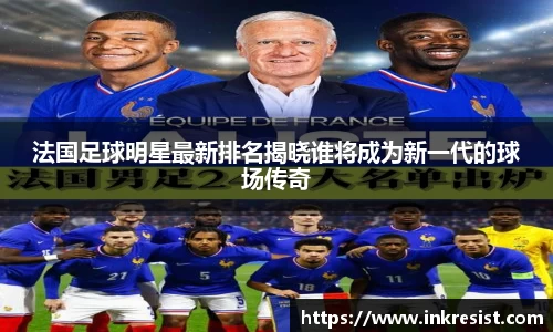 法国足球明星最新排名揭晓谁将成为新一代的球场传奇