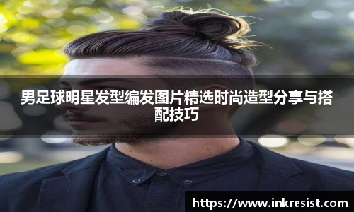 男足球明星发型编发图片精选时尚造型分享与搭配技巧