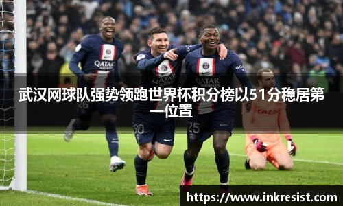 武汉网球队强势领跑世界杯积分榜以51分稳居第一位置